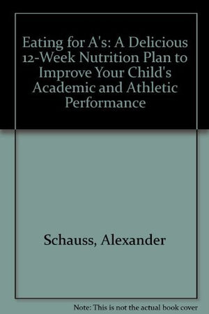 Eating For A'S: A Delicious 12Week Nutrition Plan To Improve Your Child'S Academic And Athletic Performance