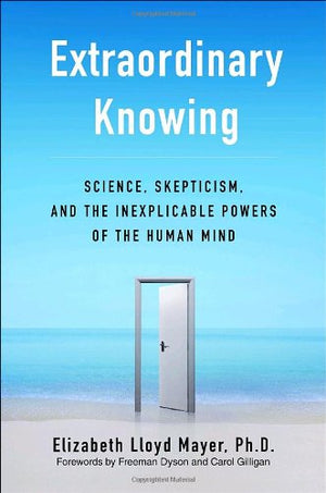 Extraordinary Knowing: Science, Skepticism, And The Inexplicable Powers Of The Human Mind,New