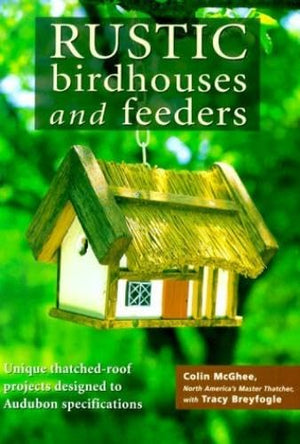 Rustic Birdhouses and Feeders: Unique ThatchedRoof Projects Designed to BirdFriendly Specifications,Used