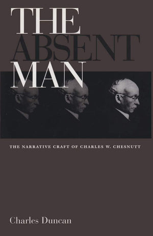 The Absent Man: The Narrative Craft Of Charles W. Chesnutt,New