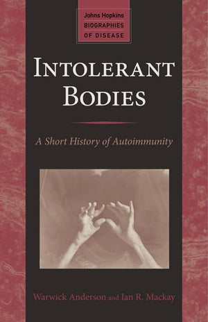 Intolerant Bodies: A Short History of Autoimmunity (Johns Hopkins Biographies of Disease)