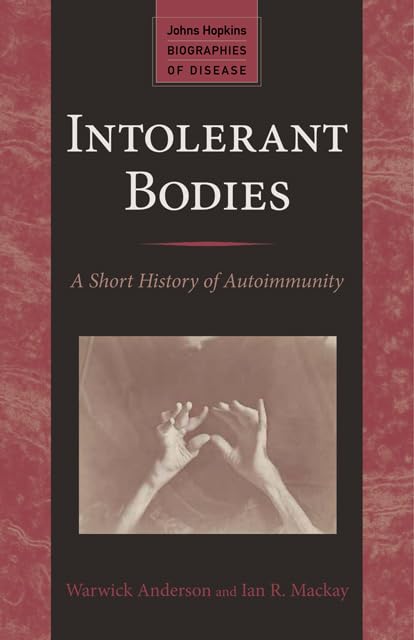 Intolerant Bodies: A Short History of Autoimmunity (Johns Hopkins Biographies of Disease)