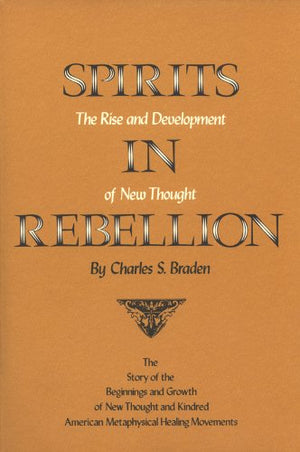 Spirits in Rebellion: The Rise and Development of New Thought,New
