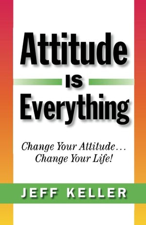Attitude Is Everything: Change Your Attitude... Change Your Life!-new