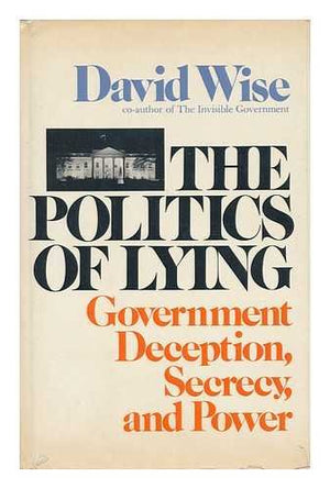 The Politics Of Lying: Government Deception, Secrecy, And Power,New