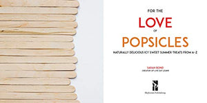 For The Love Of Popsicles: Naturally Delicious Icy Sweet Summer Treats From Az
