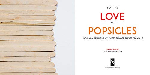 For The Love Of Popsicles: Naturally Delicious Icy Sweet Summer Treats From Az