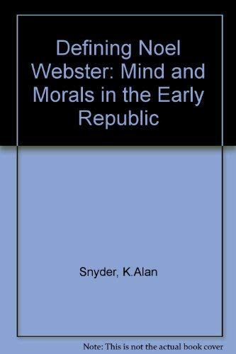 Defining Noah Webster: Mind and Morals in the Early Republic,New