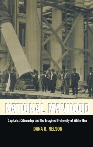 National Manhood: Capitalist Citizenship And The Imagined Fraternity Of White Men (New Americanists),New
