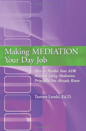 Making MEDIATION Your Day Job: How to Market Your ADR Business Using Mediation Principles You Already Know,Used