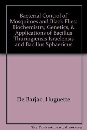 Bacterial Control Of Mosquitoes And Black Flies: Biochemistry, Genetics, And Applications Of Bacillus Thuringiensis Israelensis ,Used