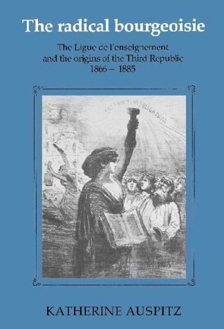 The Radical Bourgeoisie: The Ligue de l'Enseignement and the Origins of the Third Republic 18661885,Used