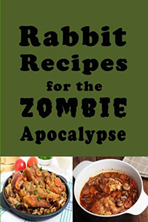 Rabbit Recipes for the Zombie Apocalypse: Recipes for Preparing Wild Rabbit During the End of Days (Cooking Through the Zombie A,Used