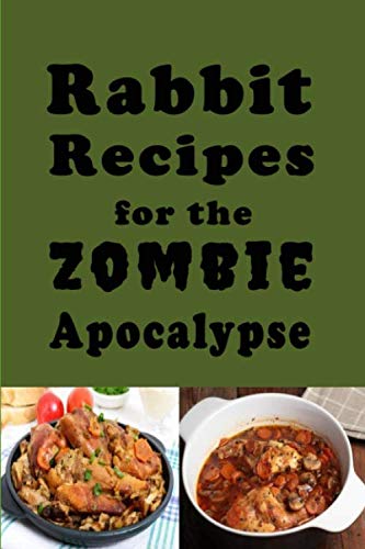 Rabbit Recipes for the Zombie Apocalypse: Recipes for Preparing Wild Rabbit During the End of Days (Cooking Through the Zombie A,Used