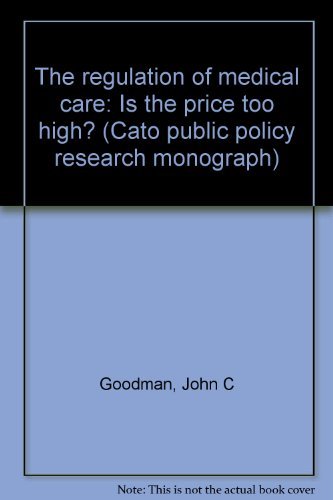 The regulation of medical care: Is the price too high? (Cato public policy research monograph)