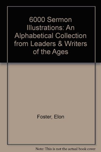 6000 Sermon Illustrations: An Alphabetical Collection from Leaders & Writers of the Ages,New