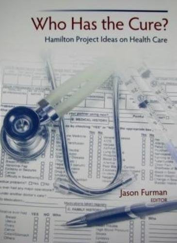 Who Has The Cure?: Hamilton Project Ideas On Health Care,New