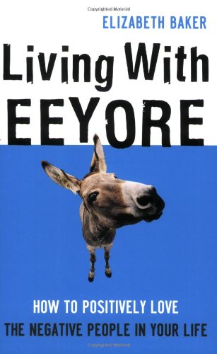 Living With Eeyore: How to Positively Love the Negative People in Your Life,New