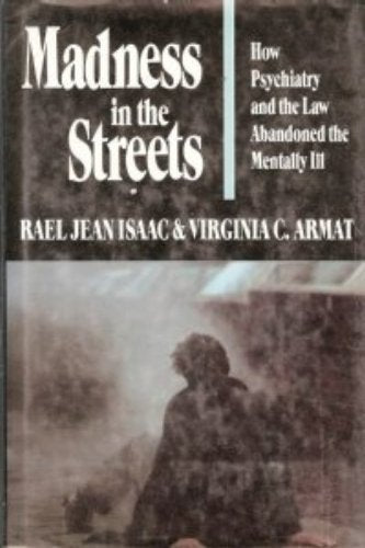 Madness In The Streets: How Psychiatry And The Law Abandoned The Mentally Ill