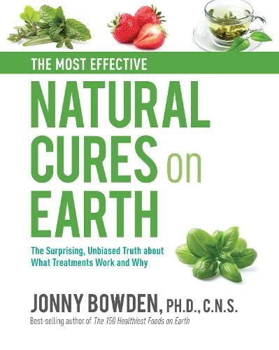 The Most Effective Natural Cures On Earth: The Surprising Unbiased Truth About What Treatments Work And Why