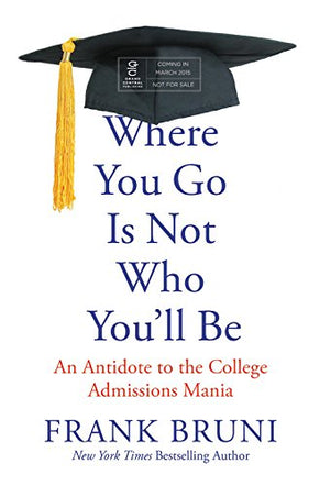 Where You Go Is Not Who You'Ll Be: An Antidote To The College Admissions Mania