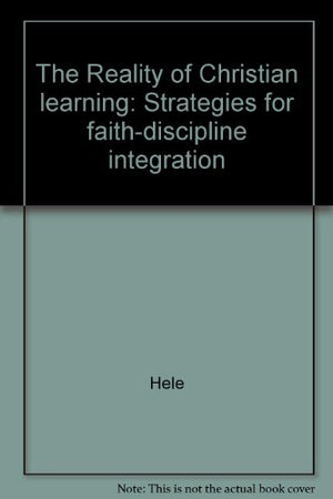 The Reality of Christian learning: Strategies for faithdiscipline integration,Used