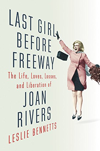 Last Girl Before Freeway: The Life, Loves, Losses, And Liberation Of Joan Rivers