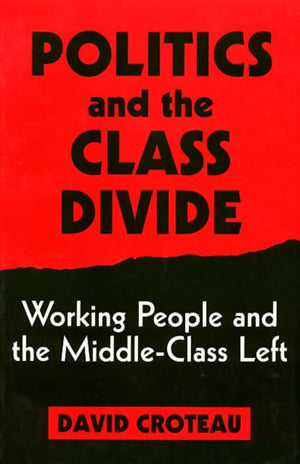 Politics and the Class Divide: Working People and the Middle Class Left (Labor And Social Change),New