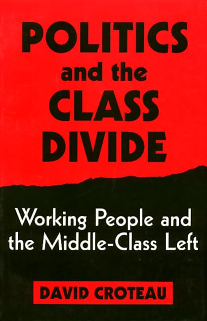 Politics and the Class Divide: Working People and the Middle Class Left (Labor And Social Change),New