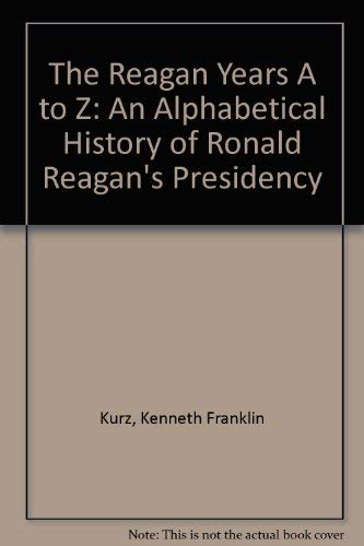 The Reagan Years A to Z: An Alphabetical History of Ronald Reagan's Presidency,Used