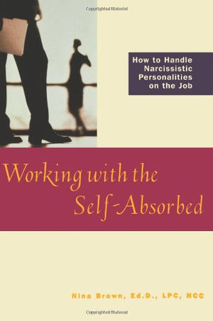 Working With the SelfAbsorbed: How to Handle Narcissistic Personalities on the Job,Used