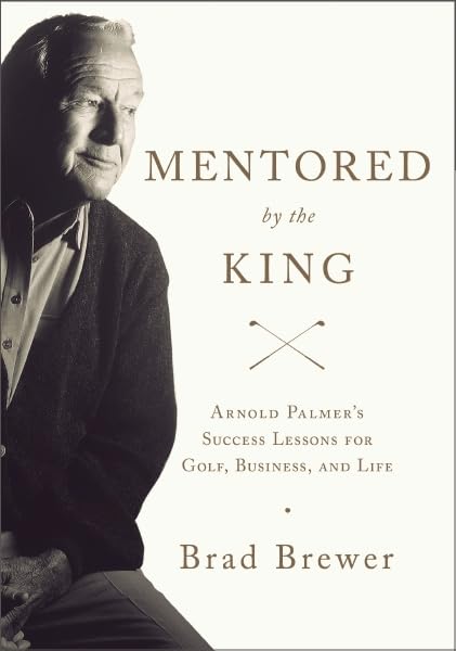 Mentored By The King: Arnold Palmer'S Success Lessons For Golf, Business, And Life,New