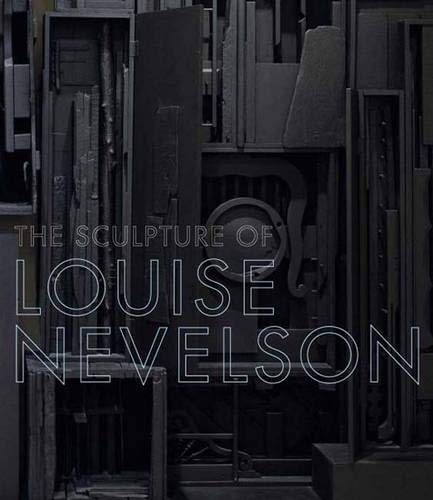 The Sculpture of Louise Nevelson: Constructing a Legend,New