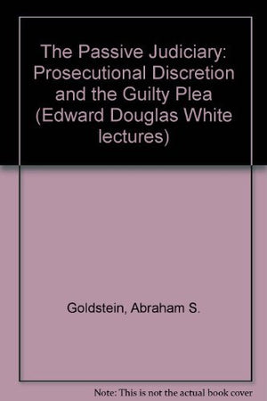 The Passive Judiciary: Prosecutorial Discretion and the Guilty Plea,Used