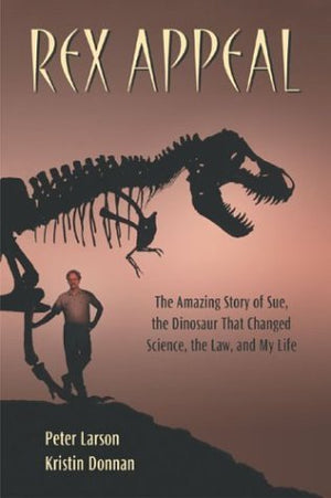 Rex Appeal: The Amazing Story of Sue, the Dinosaur That Changed Science, the Law, and My Life