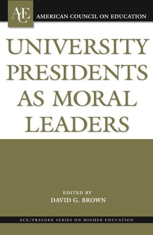 University Presidents as Moral Leaders (ACE/PRAEGER SERIES ON HIGHER EDUCATION),New