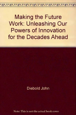 Making The Future Work: Unleashing Our Powers Of Innovation For The Decades Ahead-new
