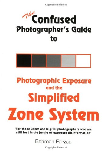 The Confused Photographer's Guide to Photographic Exposure and the Simplified Zone System,New
