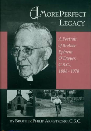 A More Perfect Legacy: A Portrait of Brother Ephrem O'Dwyer, C.S.C. 18881978,Used