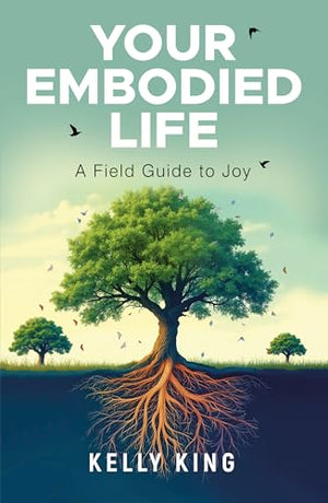Your Embodied Life: A Field Guide To Joy