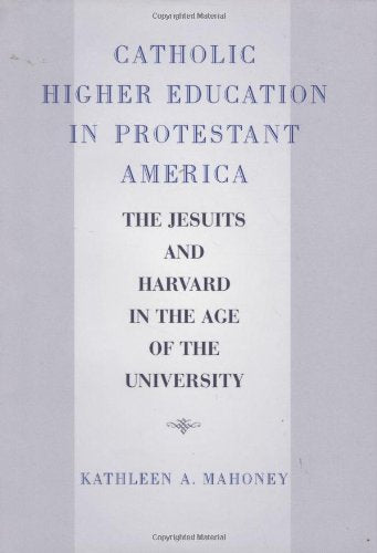 Catholic Higher Education in Protestant America: The Jesuits and Harvard in the Age of the University