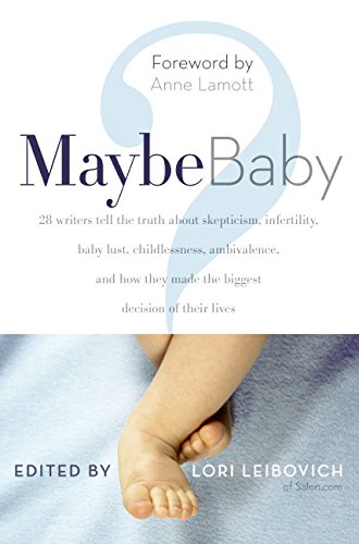 Maybe Baby: 28 Writers Tell the Truth About Skepticism, Infertility, Baby Lust, Childlessness, Ambivalence, and How They Made th,New