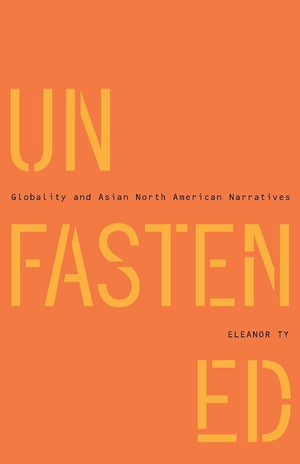 Unfastened: Globality And Asian North American Narratives,New