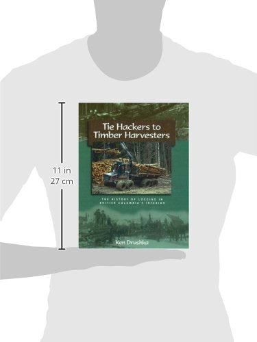 Tie Hackers To Timber Harvesters: The History Of Logging In Bc'S Interior,Used