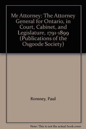Mr. Attorney: The Attorney General for Ontario in Court, Cabinet and Legislature 17911899 (Publications of the Osgoode Society),Used