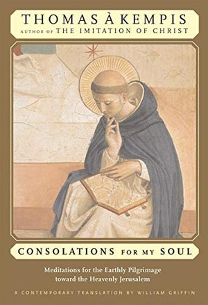 Consolations For My Soul: Meditations For The Earthly Pilgrimage Toward The Heavenly Jerusalem,New