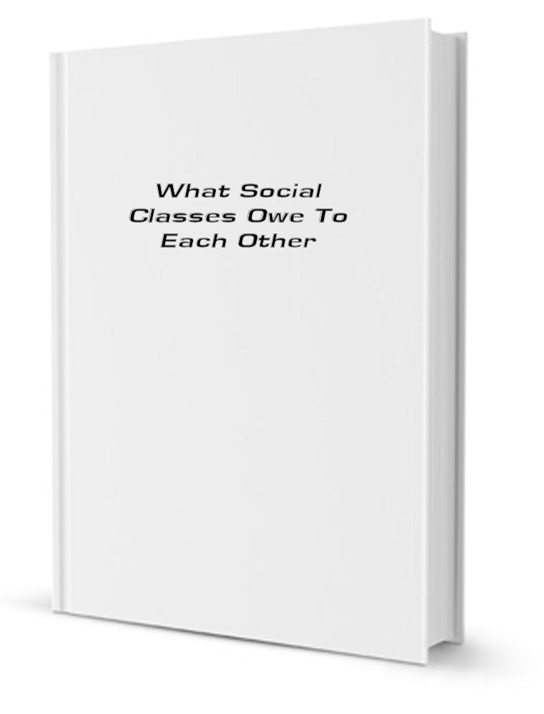 What Social Classes Owe to Each Other,New