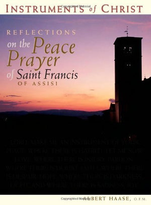 Instruments Of Christ: Reflections On The Peace Prayer Of Saint Francis Of Assisi-new