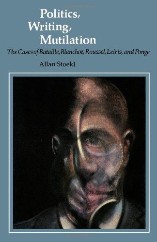 Politics, Writing, Mutilation: The Cases Of Bataille, Blanchot, Roussel, Leiris, And Ponge-new