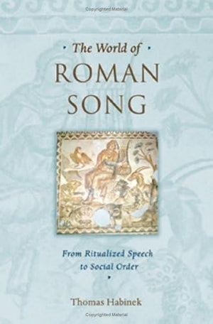 The World of Roman Song: From Ritualized Speech to Social Order,New